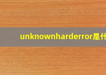 unknownharderror是什么