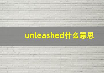 unleashed什么意思