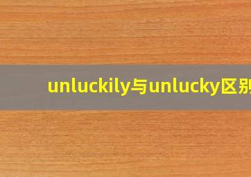 unluckily与unlucky区别