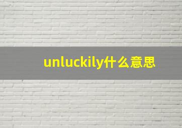 unluckily什么意思