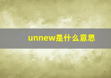 unnew是什么意思