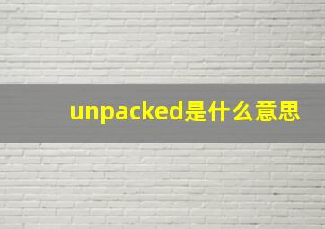 unpacked是什么意思