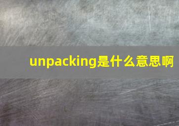 unpacking是什么意思啊