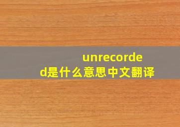 unrecorded是什么意思中文翻译