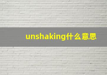 unshaking什么意思