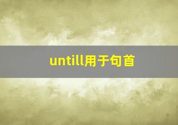 untill用于句首