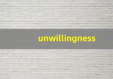 unwillingness