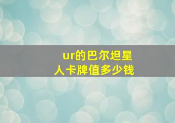 ur的巴尔坦星人卡牌值多少钱