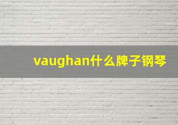 vaughan什么牌子钢琴