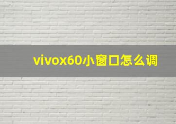 vivox60小窗口怎么调