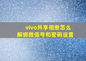 vivo共享相册怎么解绑微信号和密码设置