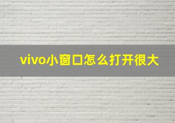 vivo小窗口怎么打开很大