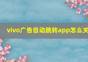 vivo广告自动跳转app怎么关