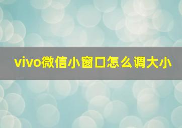 vivo微信小窗口怎么调大小