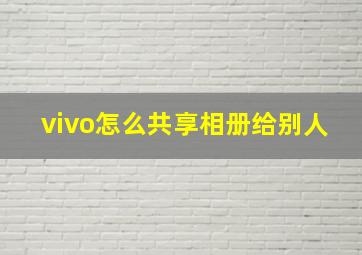 vivo怎么共享相册给别人