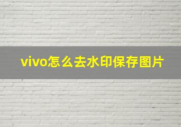 vivo怎么去水印保存图片