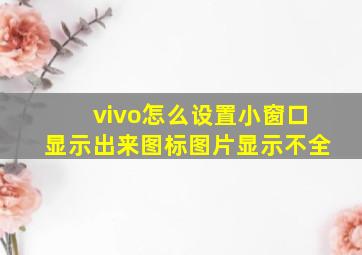 vivo怎么设置小窗口显示出来图标图片显示不全