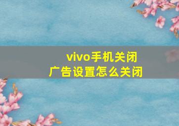 vivo手机关闭广告设置怎么关闭