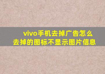 vivo手机去掉广告怎么去掉的图标不显示图片信息