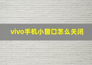 vivo手机小窗口怎么关闭