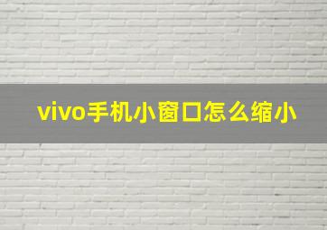 vivo手机小窗口怎么缩小