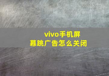 vivo手机屏幕跳广告怎么关闭