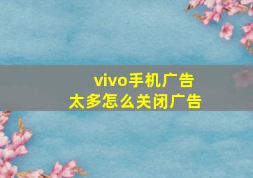 vivo手机广告太多怎么关闭广告