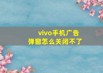 vivo手机广告弹窗怎么关闭不了