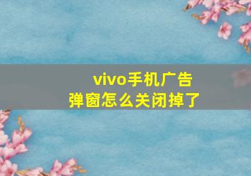 vivo手机广告弹窗怎么关闭掉了