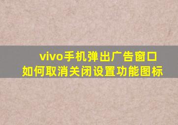 vivo手机弹出广告窗口如何取消关闭设置功能图标