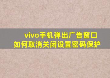 vivo手机弹出广告窗口如何取消关闭设置密码保护