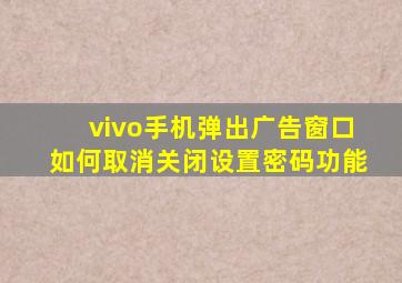 vivo手机弹出广告窗口如何取消关闭设置密码功能