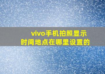 vivo手机拍照显示时间地点在哪里设置的