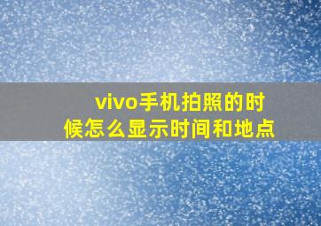 vivo手机拍照的时候怎么显示时间和地点