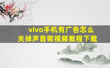 vivo手机有广告怎么关掉声音呢视频教程下载