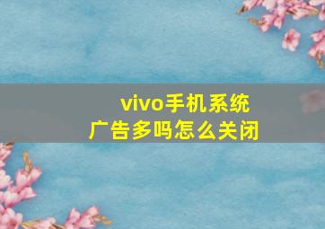 vivo手机系统广告多吗怎么关闭