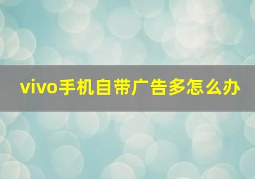 vivo手机自带广告多怎么办