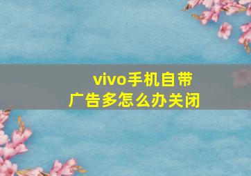 vivo手机自带广告多怎么办关闭