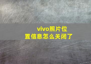 vivo照片位置信息怎么关闭了