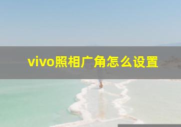 vivo照相广角怎么设置