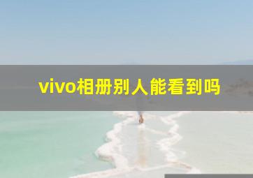 vivo相册别人能看到吗