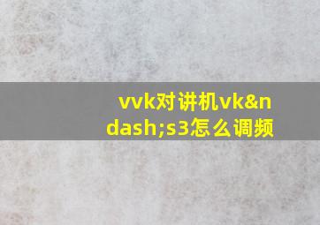 vvk对讲机vk–s3怎么调频