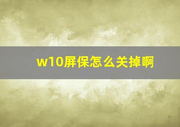 w10屏保怎么关掉啊