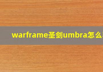 warframe圣剑umbra怎么获得