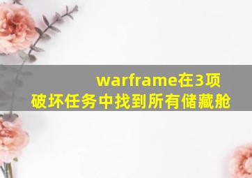 warframe在3项破坏任务中找到所有储藏舱