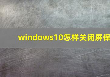 windows10怎样关闭屏保