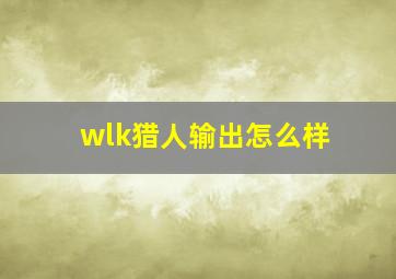 wlk猎人输出怎么样