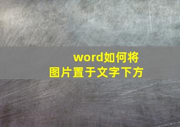 word如何将图片置于文字下方