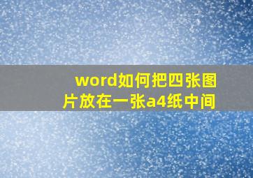 word如何把四张图片放在一张a4纸中间