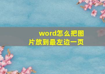 word怎么把图片放到最左边一页